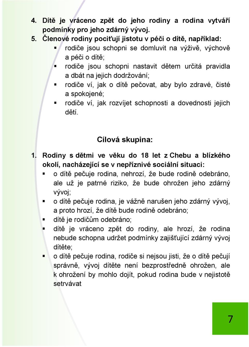 dodržování; rodiče ví, jak o dítě pečovat, aby bylo zdravé, čisté a spokojené; rodiče ví, jak rozvíjet schopnosti a dovednosti jejich dětí. Cílová skupina: 1.