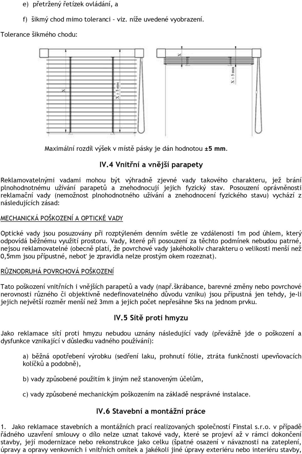 Posouzení oprávněnosti reklamační vady (nemožnost plnohodnotného užívání a znehodnocení fyzického stavu) vychází z následujících zásad: MECHANICKÁ POŠKOZENÍ A OPTICKÉ VADY Optické vady jsou