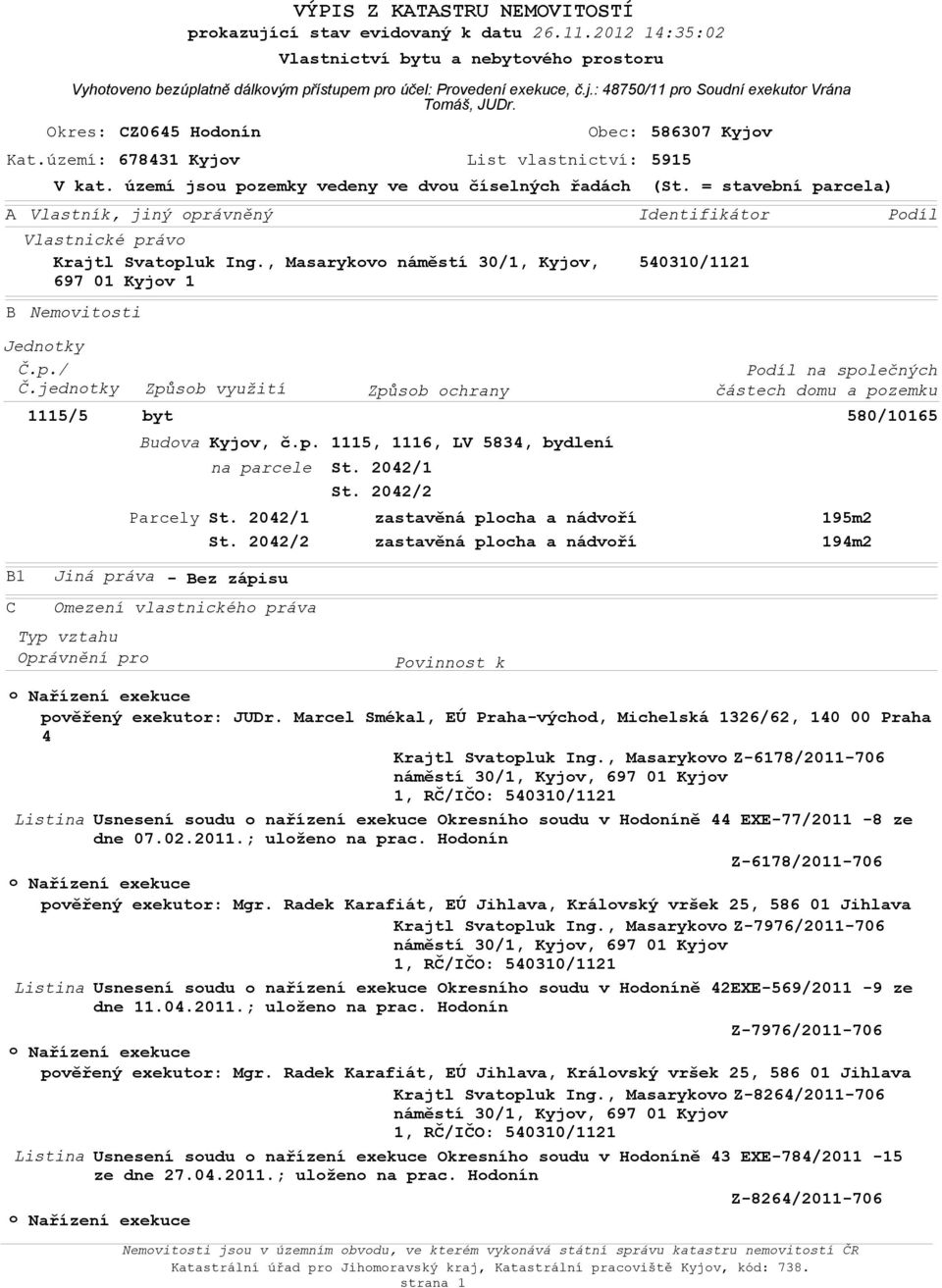 jednotky Způsob využití Budova Parcely Vlastnictví bytu a nebytového prostoru Vyhotoveno bezúplatně dálkovým přístupem pro účel: Provedení exekuce, č.j.: 48750/11 pro Soudní exekutor Vrána Tomáš, JUDr.