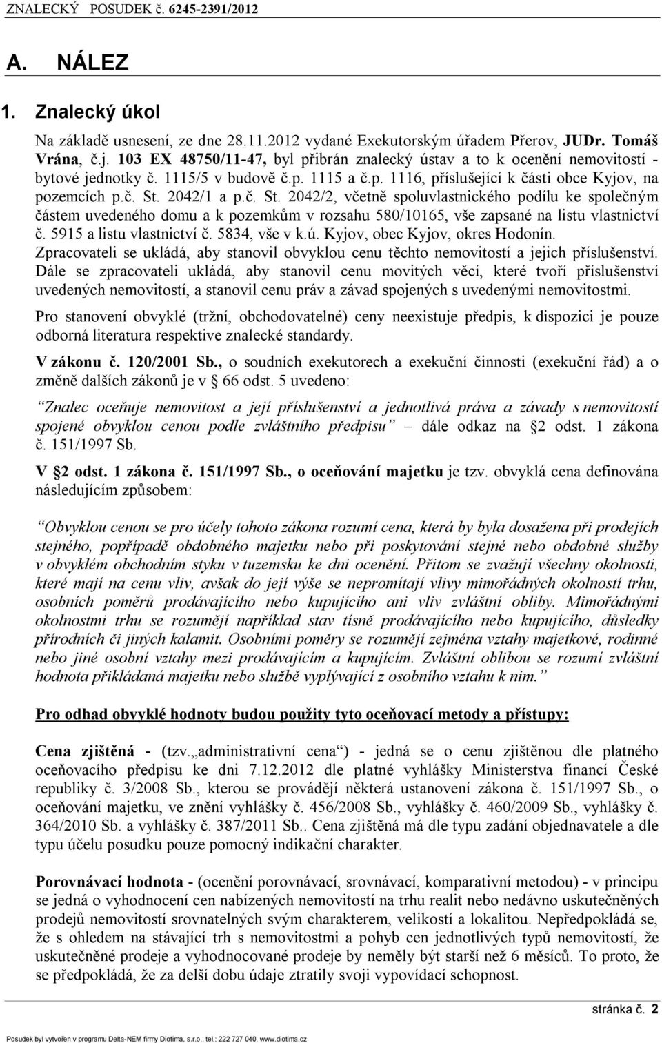 č. St. 2042/2, včetně spoluvlastnického podílu ke společným částem uvedeného domu a k pozemkům v rozsahu 580/10165, vše zapsané na listu vlastnictví č. 5915 a listu vlastnictví č. 5834, vše v k.ú.