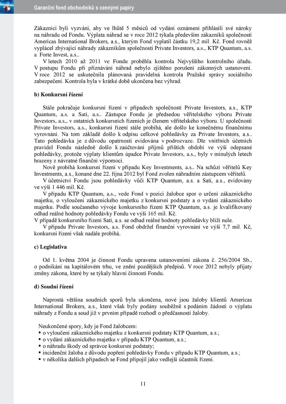 Fond rovněž vyplácel zbývající náhrady zákazníkům společností Private Investors, a.s., KTP Quantum, a.s. a Forte Invest, a.s.. V letech 2010 až 2011 ve Fondu proběhla kontrola Nejvyššího kontrolního úřadu.