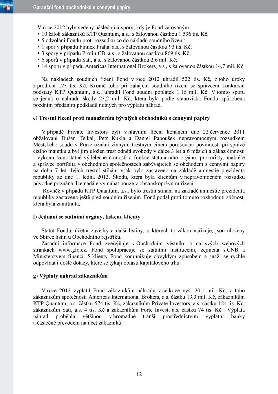 Kč; 6 sporů v případu Sati, a.s., s žalovanou částkou 2,6 mil. Kč; 14 sporů v případu Americas International Brokers, a.s., s žalovanou částkou 14,7 mil. Kč. Na nákladech soudních řízení Fond v roce 2012 uhradil 522 tis.