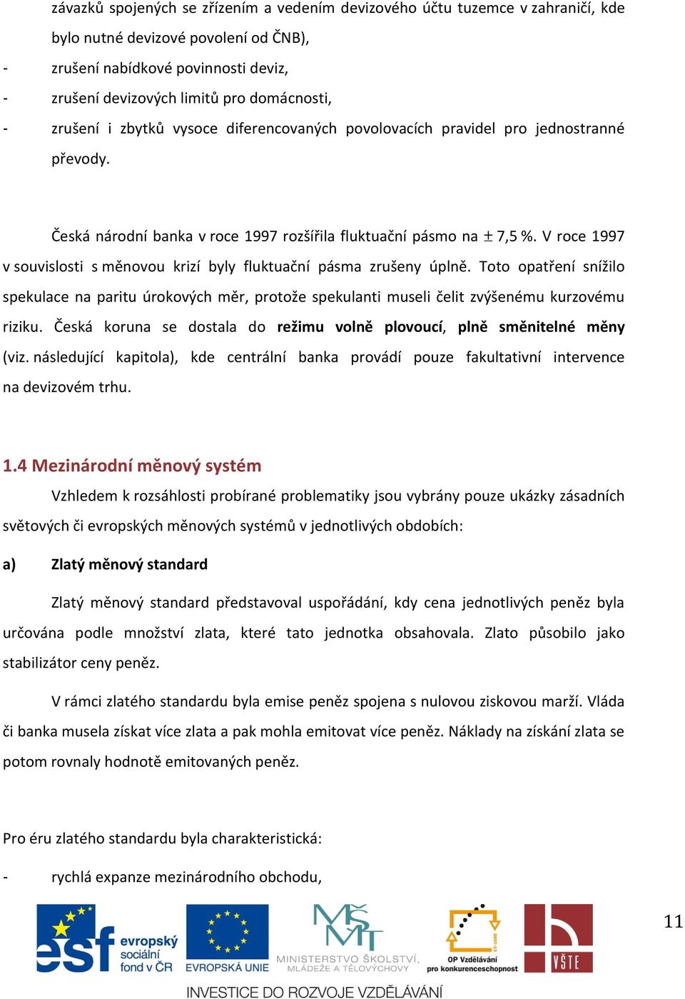 V roce 1997 v souvislosti s měnovou krizí byly fluktuační pásma zrušeny úplně. Toto opatření snížilo spekulace na paritu úrokových měr, protože spekulanti museli čelit zvýšenému kurzovému riziku.