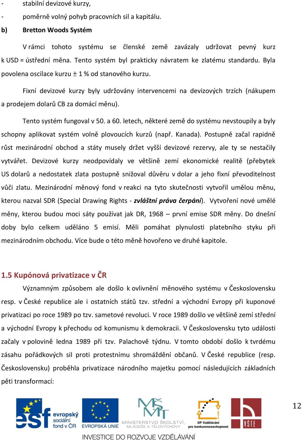 Fixní devizové kurzy byly udržovány intervencemi na devizových trzích (nákupem a prodejem dolarů CB za domácí měnu). Tento systém fungoval v 50. a 60.