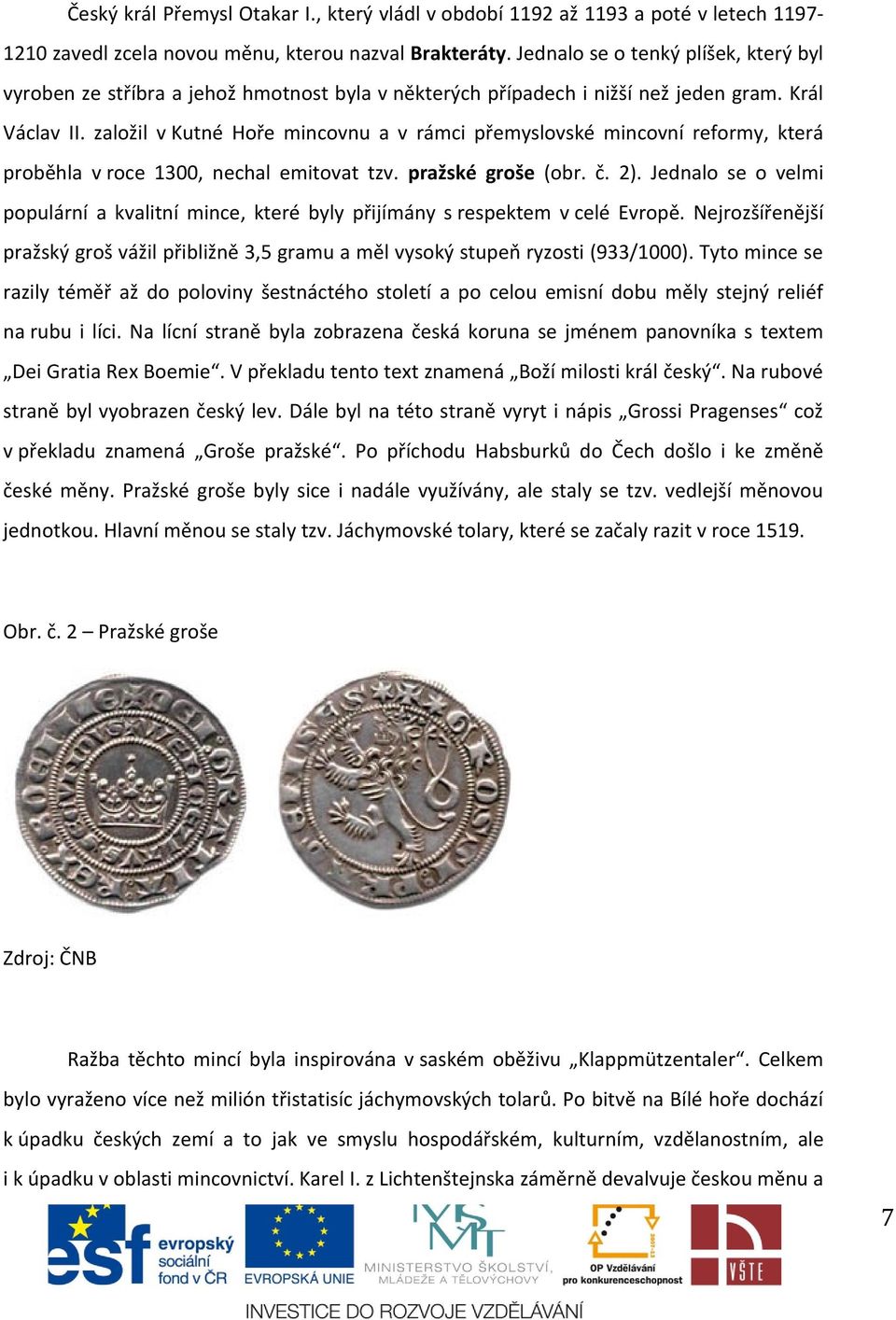 založil v Kutné Hoře mincovnu a v rámci přemyslovské mincovní reformy, která proběhla v roce 1300, nechal emitovat tzv. pražské groše (obr. č. 2).