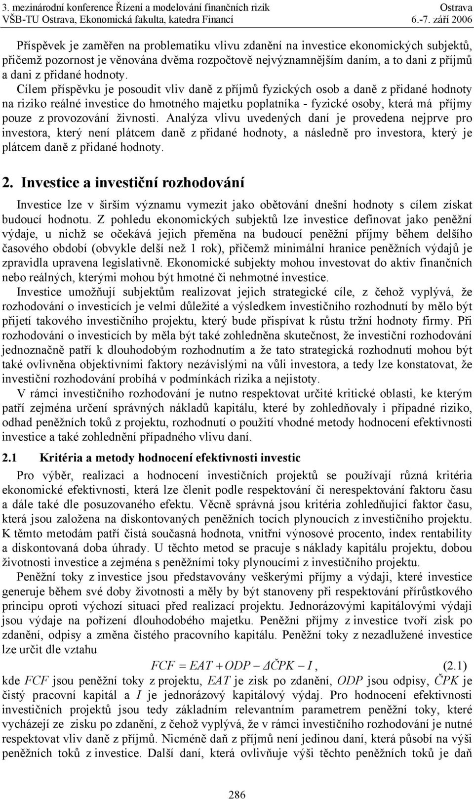 Cílem příspěvku je posoudit vliv daně z příjmů fyzických osob a daně z přidané hodnoty na riziko reálné investice do hmotného majetku poplatníka - fyzické osoby, která má příjmy pouze z provozování