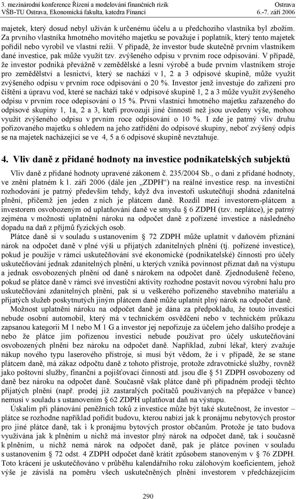 V případě, že investor bude skutečně prvním vlastníkem dané investice, pak může využít tzv. zvýšeného odpisu v prvním roce odpisování.