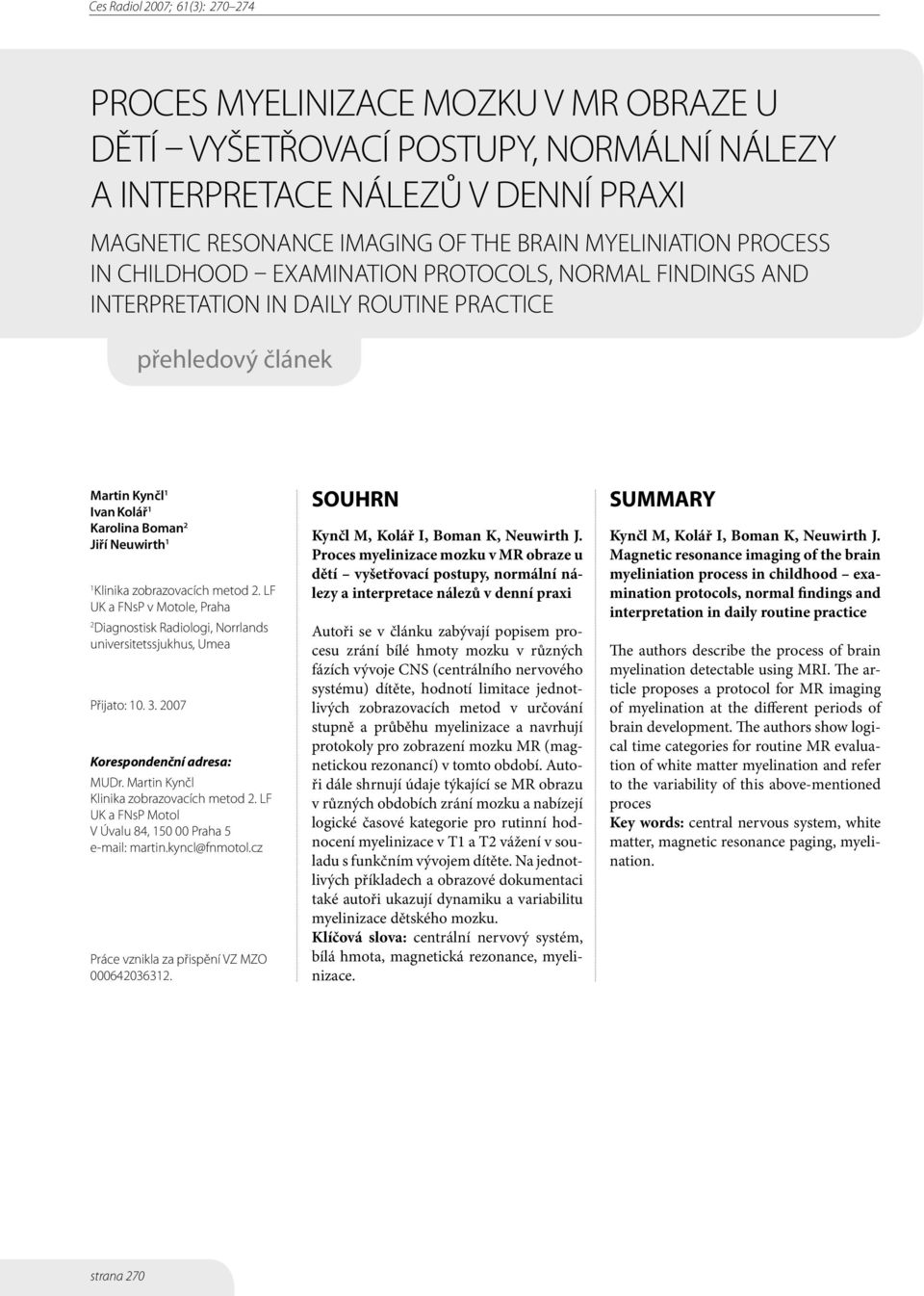 LF UK a FNsP v Motole, Praha 2 Diagnostisk Radiologi, Norrlands universitetssjukhus, Umea Přijato: 10. 3. 2007 Korespondenční adresa: MUDr. Martin Kynčl Klinika zobrazovacích metod 2.