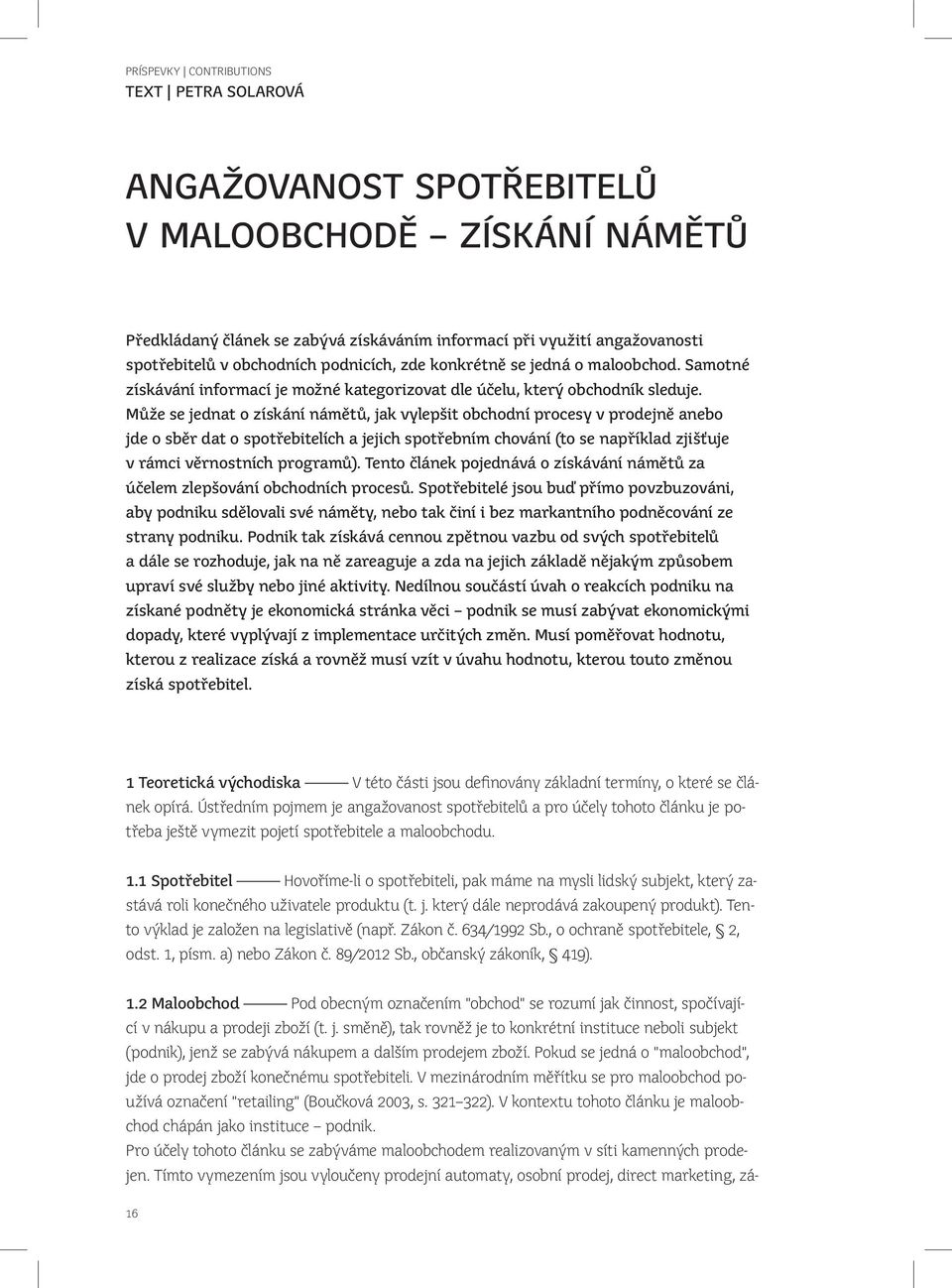 Může se jednat o získání námětů, jak vylepšit obchodní procesy v prodejně anebo jde o sběr dat o spotřebitelích a jejich spotřebním chování (to se například zjišťuje v rámci věrnostních programů).