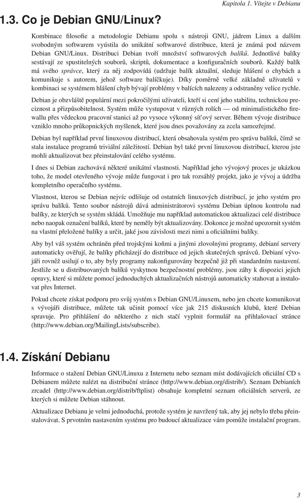 Debian GNU/Linux. Distribuci Debian tvoří množství softwarových balíků. Jednotlivé balíky sestávají ze spustitelných souborů, skriptů, dokumentace a konfiguračních souborů.