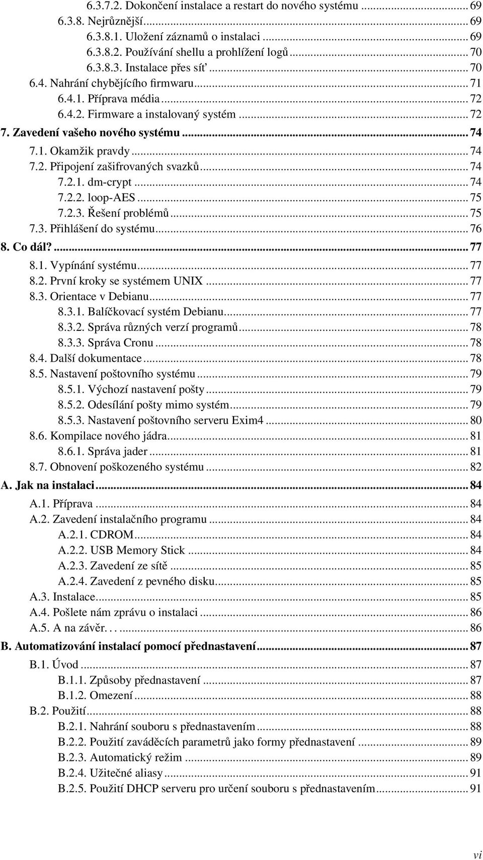 .. 74 7.2.1. dm-crypt... 74 7.2.2. loop-aes... 75 7.2.3. Řešení problémů... 75 7.3. Přihlášení do systému... 76 8. Co dál?... 77 8.1. Vypínání systému... 77 8.2. První kroky se systémem UNIX... 77 8.3. Orientace v Debianu.