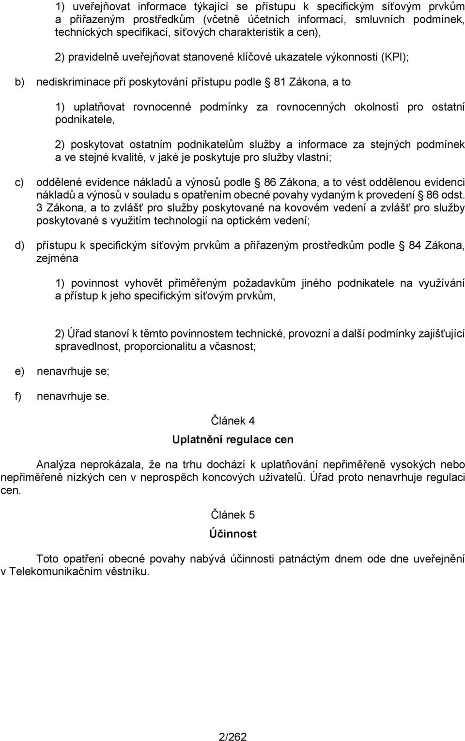 okolností pro ostatní podnikatele, 2) poskytovat ostatním podnikatelům služby a informace za stejných podmínek a ve stejné kvalitě, v jaké je poskytuje pro služby vlastní; c) oddělené evidence