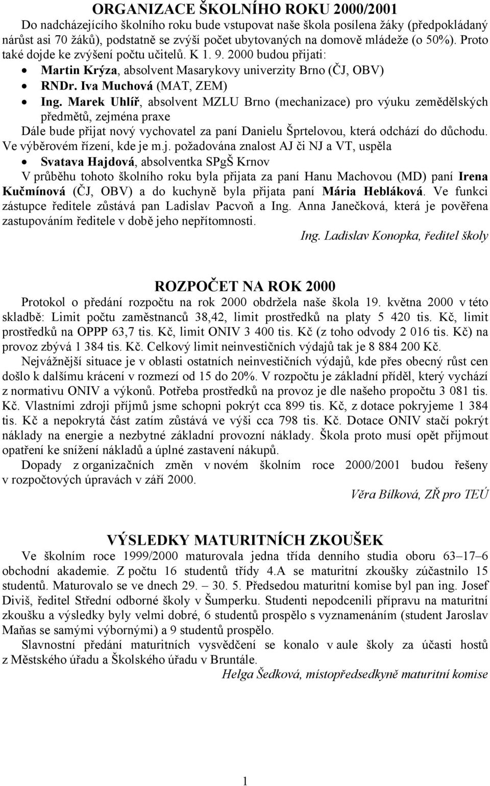 Marek Uhlíř, absolvent MZLU Brno (mechanizace) pro výuku zemědělských předmětů, zejména praxe Dále bude přijat nový vychovatel za paní Danielu Šprtelovou, která odchází do důchodu.