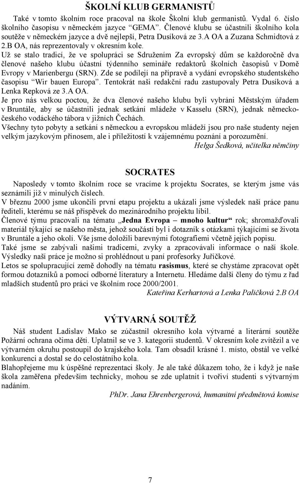 Už se stalo tradicí, že ve spolupráci se Sdružením Za evropský dům se každoročně dva členové našeho klubu účastní týdenního semináře redaktorů školních časopisů v Domě Evropy v Marienbergu (SRN).