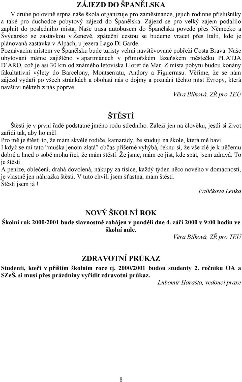 Naše trasa autobusem do Španělska povede přes Německo a Švýcarsko se zastávkou v Ženevě, zpáteční cestou se budeme vracet přes Itálii, kde je plánovaná zastávka v Alpách, u jezera Lago Di Garde.