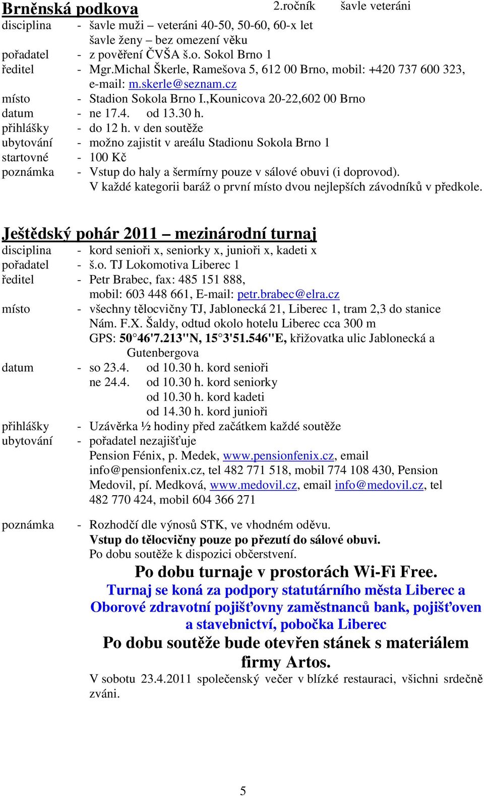 v den soutěže ubytování - možno zajistit v areálu Stadionu Sokola Brno 1 startovné - 100 Kč - Vstup do haly a šermírny pouze v sálové obuvi (i doprovod).