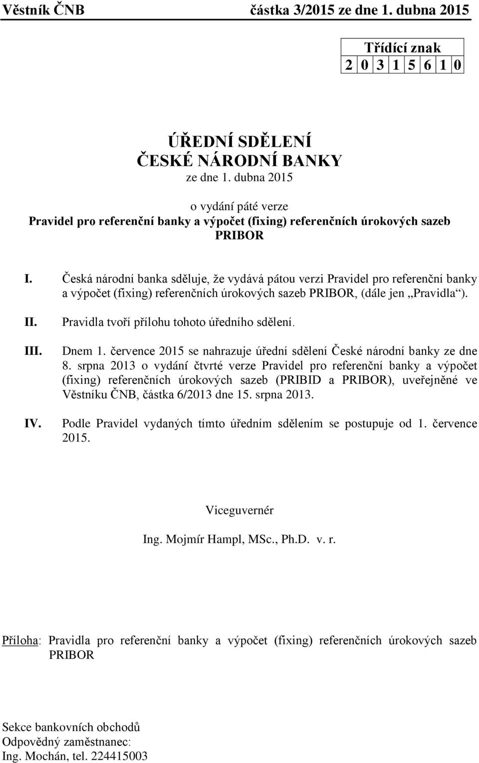 Česká národní banka sděluje, že vydává pátou verzi Pravidel pro referenční banky a výpočet (fixing) referenčních úrokových sazeb PRIBOR, (dále jen Pravidla ). II. III. IV.