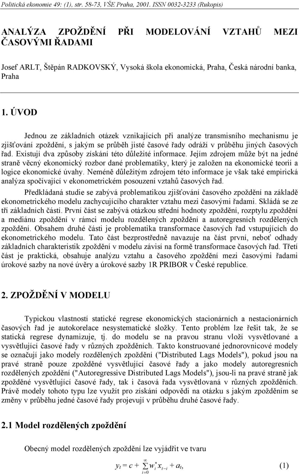 ÚVOD Jednou ze základních oázek vznkajících př analýze ransmsního mechansmu je zjšťování zpoždění, s jakým se průběh jsé časové řad odráží v průběhu jných časových řad.