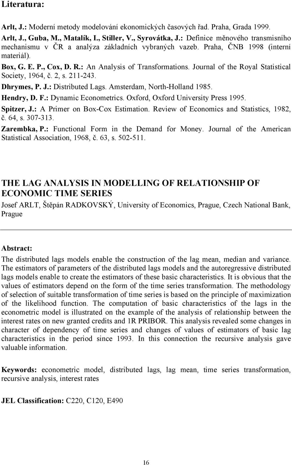 Journal of he Roal Sascal Soce, 964, č., s. -43. Dhrmes, P. J.: Dsrbued Lags. Amserdam, Norh-Holland 985. Hendr, D. F.: Dnamc Economercs. Oford, Oford Unvers Press 995. Spzer, J.