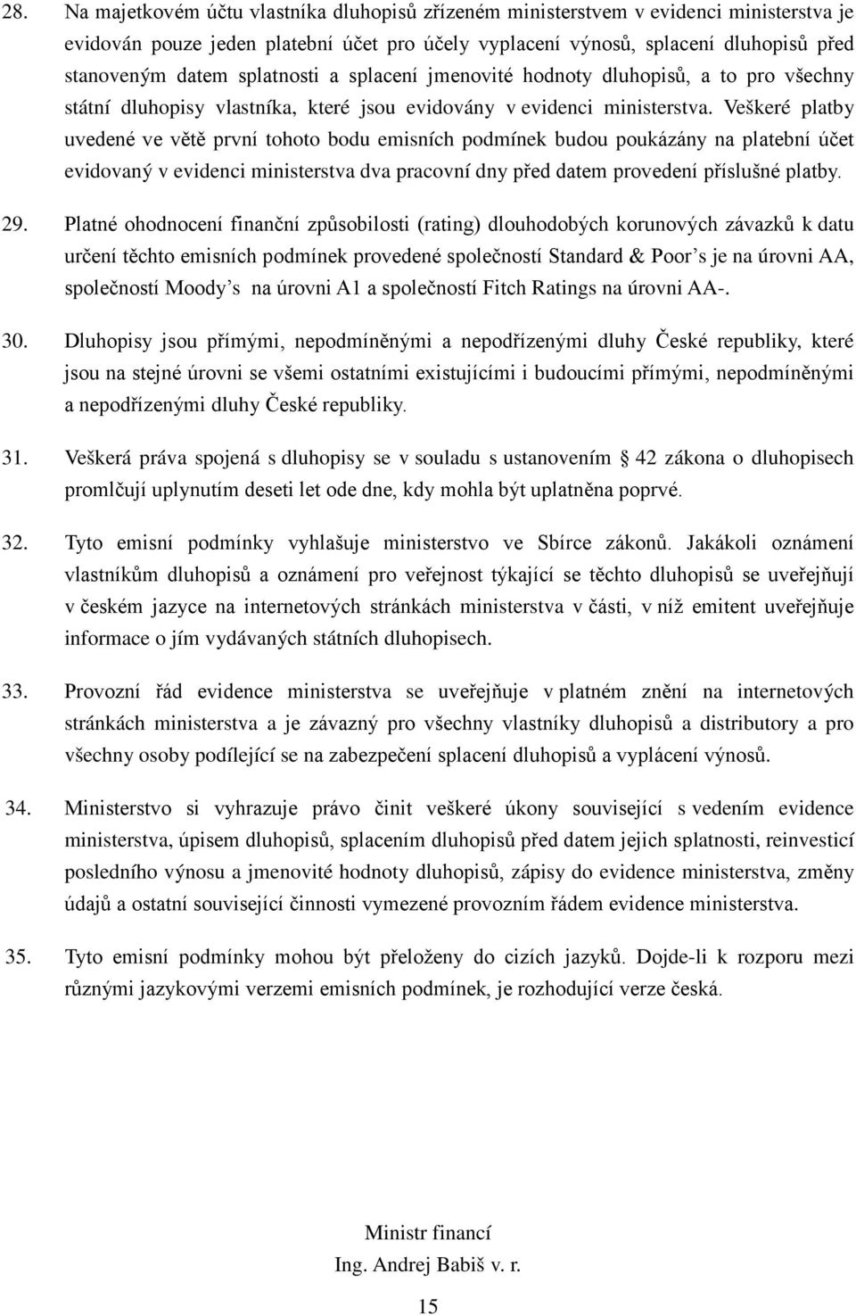 Veškeré platby uvedené ve větě první tohoto bodu emisních podmínek budou poukázány na platební účet evidovaný v evidenci ministerstva dva pracovní dny před datem provedení příslušné platby. 29.