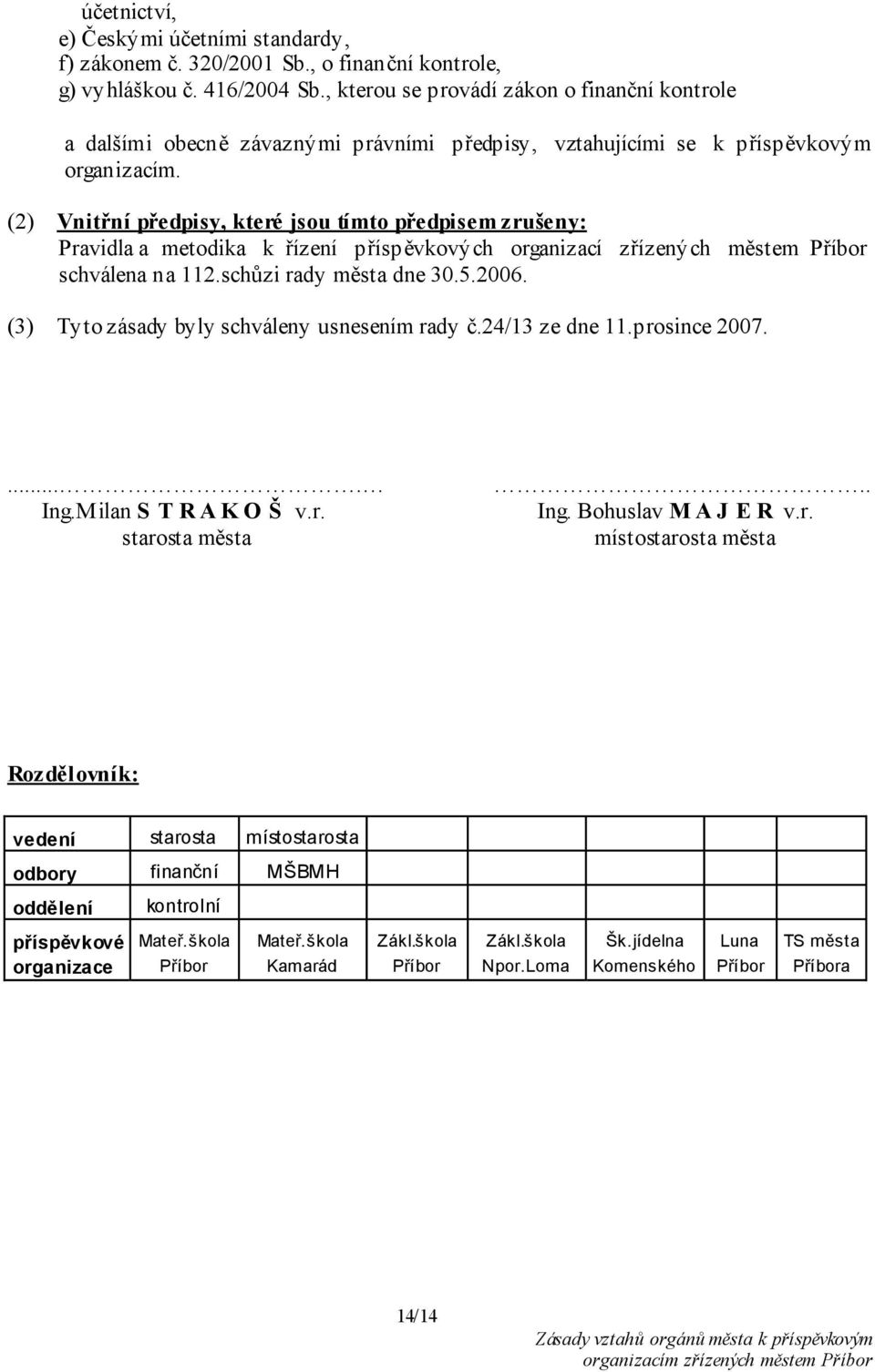 (2) Vnitřní předpisy, které jsou tímto předpisem zrušeny: Pravidla a metodika k řízení příspěvkových organizací zřízených městem Příbor schválena na 112.schůzi rady města dne 30.5.2006.