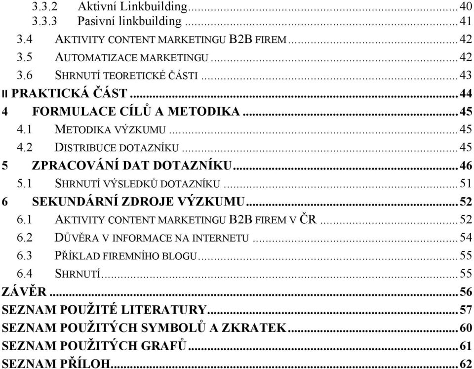 1 SHRNUTÍ VÝSLEDKŮ DOTAZNÍKU... 51 6 SEKUNDÁRNÍ ZDROJE VÝZKUMU... 52 6.1 AKTIVITY CONTENT MARKETINGU B2B FIREM V ČR... 52 6.2 DŮVĚRA V INFORMACE NA INTERNETU... 54 6.