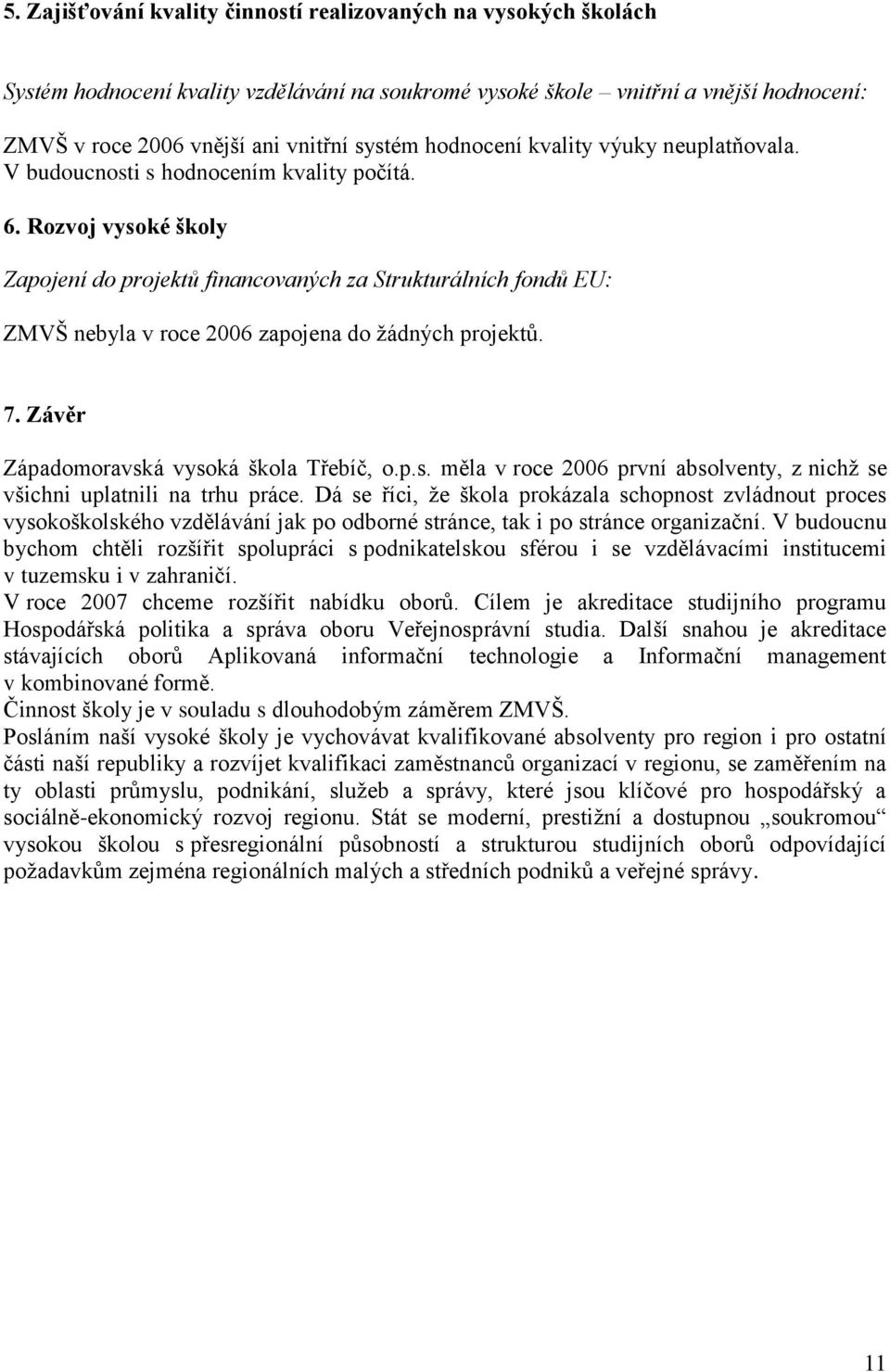 Rozvoj vysoké školy Zapojení do projektů financovaných za Strukturálních fondů EU: ZMVŠ nebyla v roce 2006 zapojena do žádných projektů. 7. Závěr Západomoravská vysoká škola Třebíč, o.p.s. měla v roce 2006 první absolventy, z nichž se všichni uplatnili na trhu práce.