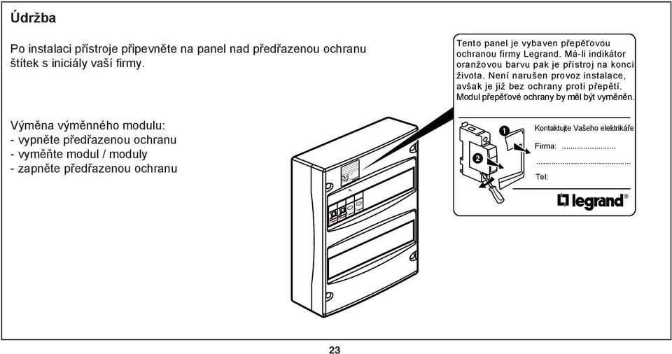 Výměna výměnného modulu: - vypněte předřazenou ochranu - vyměňte modul / moduly - zapněte předřazenou ochranu Ce tableau est équipé d'un parafoudre egrand.