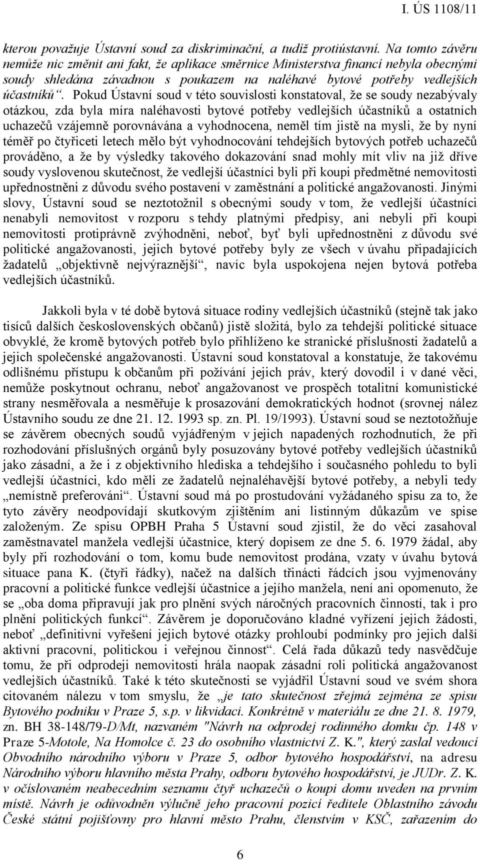 Pokud Ústavní soud v této souvislosti konstatoval, že se soudy nezabývaly otázkou, zda byla míra naléhavosti bytové potřeby vedlejších účastníků a ostatních uchazečů vzájemně porovnávána a