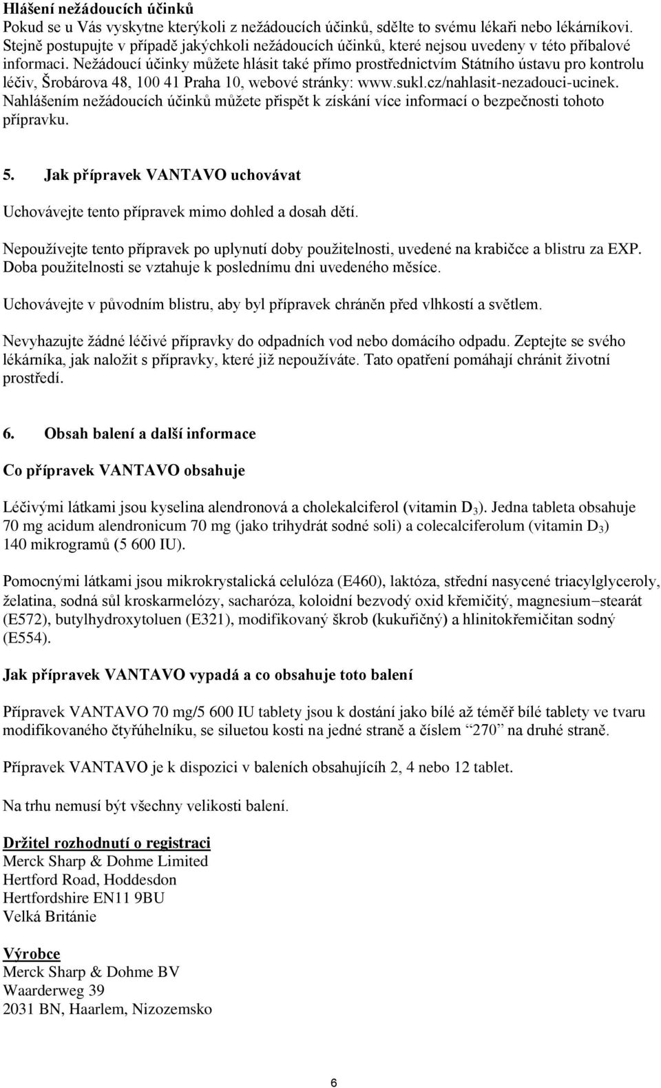 Nežádoucí účinky můžete hlásit také přímo prostřednictvím Státního ústavu pro kontrolu léčiv, Šrobárova 48, 100 41 Praha 10, webové stránky: www.sukl.cz/nahlasit-nezadouci-ucinek.