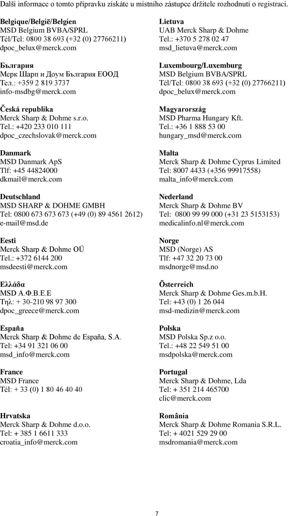 com Danmark MSD Danmark ApS Tlf: +45 44824000 dkmail@merck.com Deutschland MSD SHARP & DOHME GMBH Tel: 0800 673 673 673 (+49 (0) 89 4561 2612) e-mail@msd.de Eesti Merck Sharp & Dohme OÜ Tel.