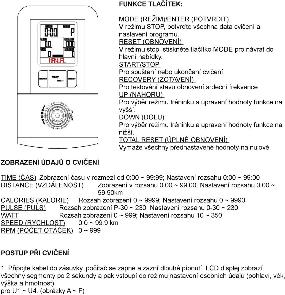 DOWN (DOLU) Pro výběr režimu tréninku a upravení hodnoty funkce na nižší. TOTAL RESET (ÚPLNÉ OBNOVENÍ) Vymaže všechny přednastavené hodnoty na nulové.