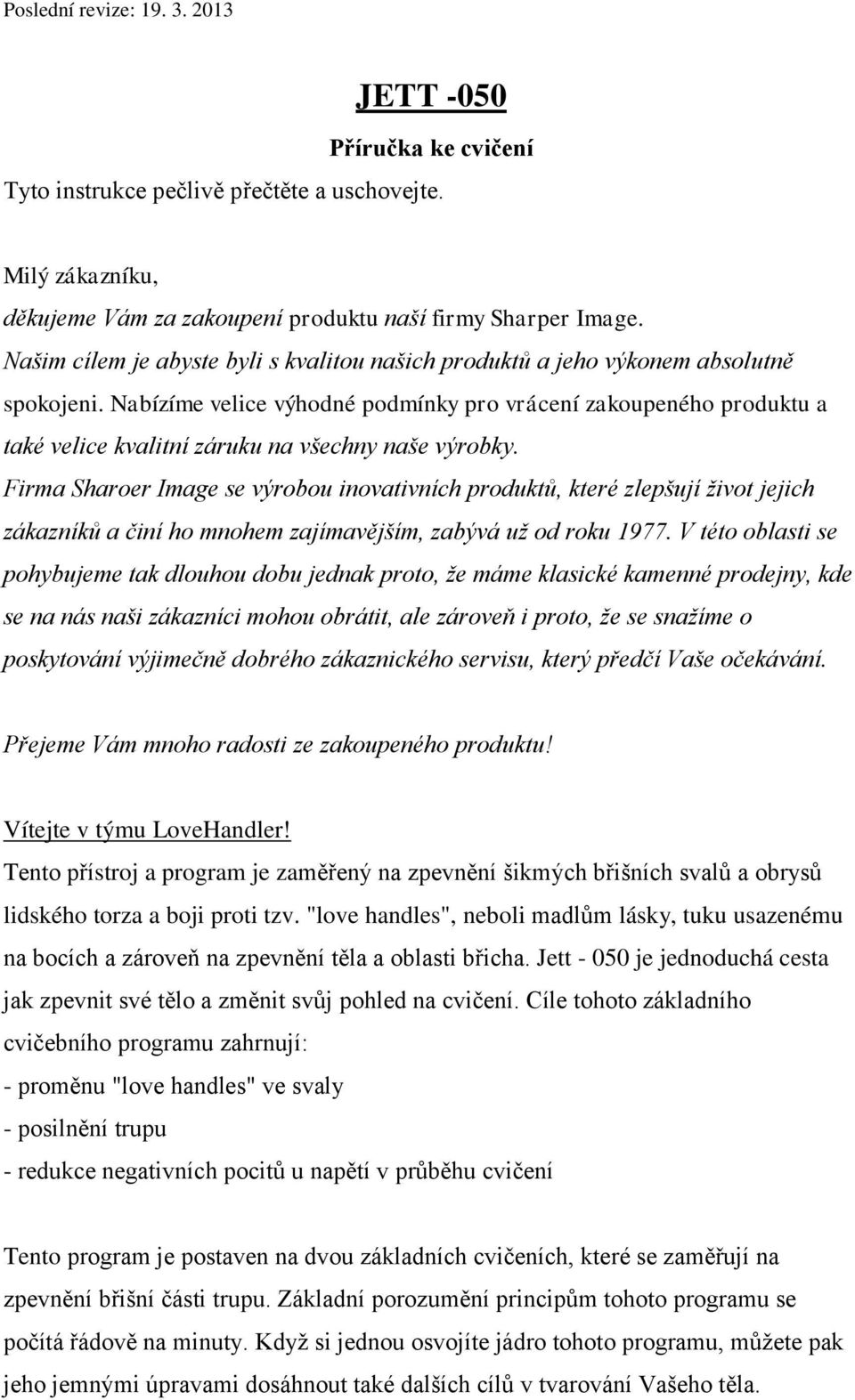 Nabízíme velice výhodné podmínky pro vrácení zakoupeného produktu a také velice kvalitní záruku na všechny naše výrobky.