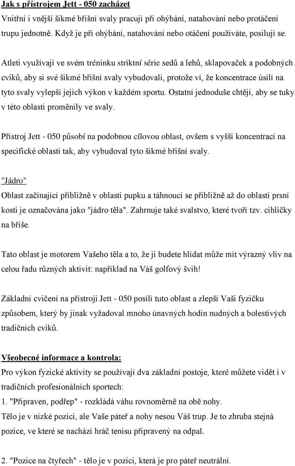 Atleti využívají ve svém tréninku striktní série sedů a lehů, sklapovaček a podobných cviků, aby si své šikmé břišní svaly vybudovali, protože ví, že koncentrace úsilí na tyto svaly vylepší jejich