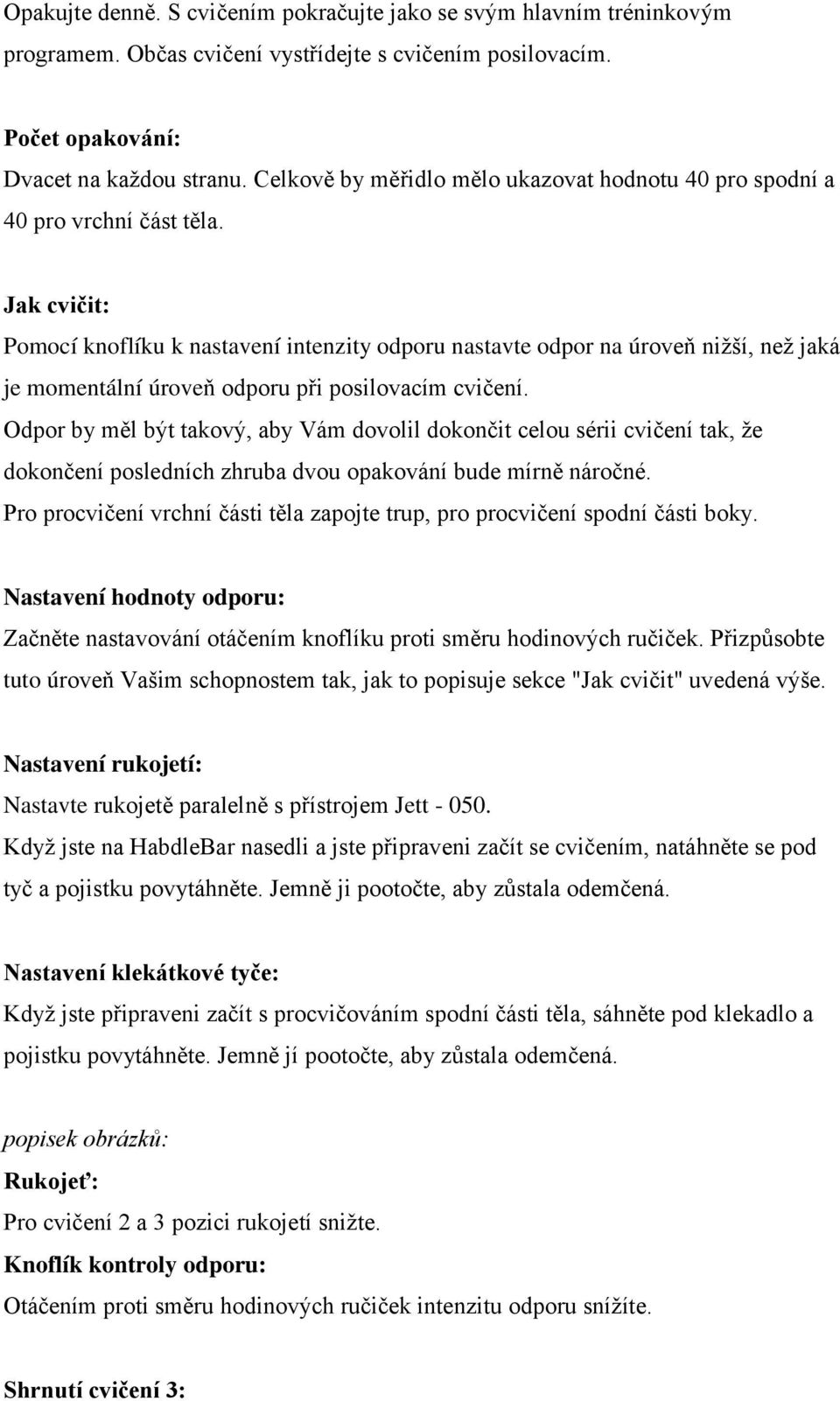 Jak cvičit: Pomocí knoflíku k nastavení intenzity odporu nastavte odpor na úroveň nižší, než jaká je momentální úroveň odporu při posilovacím cvičení.