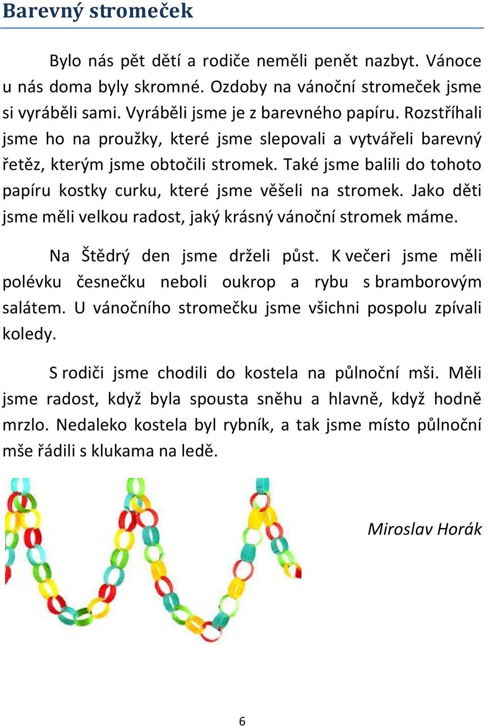 Jako děti jsme měli velkou radost, jaký krásný vánoční stromek máme. Na Štědrý den jsme drželi půst. K večeri jsme měli polévku česnečku neboli oukrop a rybu s bramborovým salátem.