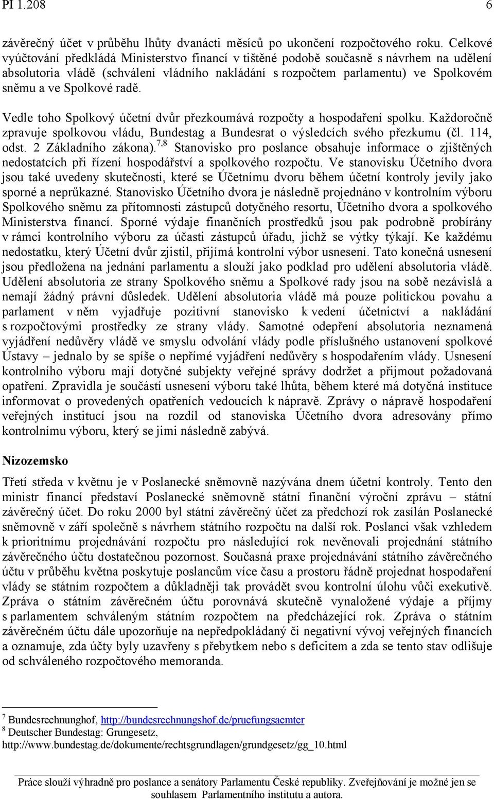 Spolkové radě. Vedle toho Spolkový účetní dvůr přezkoumává rozpočty a hospodaření spolku. Každoročně zpravuje spolkovou vládu, Bundestag a Bundesrat o výsledcích svého přezkumu (čl. 114, odst.