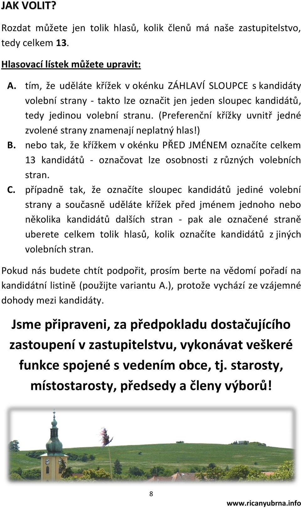 (Preferenční křížky uvnitř jedné zvolené strany znamenají neplatný hlas!) B. nebo tak, že křížkem v okénku PŘED JMÉNEM označíte celkem 13 kandidátů - označovat lze osobnosti z různých volebních stran.