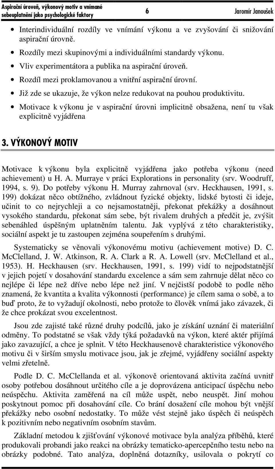 Motivace k výkonu je v aspirační úrovni implicitně obsažena, není tu však explicitně vyjádřena 3. VÝKONOVÝ MOTIV Motivace k výkonu byla explicitně vyjádřena jako potřeba výkonu (need achievement) u H.