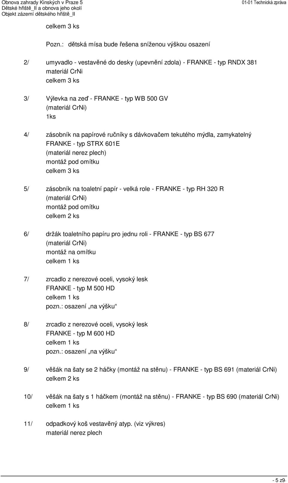 (materiál CrNi) 1ks 4/ zásobník na papírové ručníky s dávkovačem tekutého mýdla, zamykatelný FRANKE - typ STRX 601E (materiál nerez plech) montáž pod omítku celkem 3 ks 5/ zásobník na toaletní papír