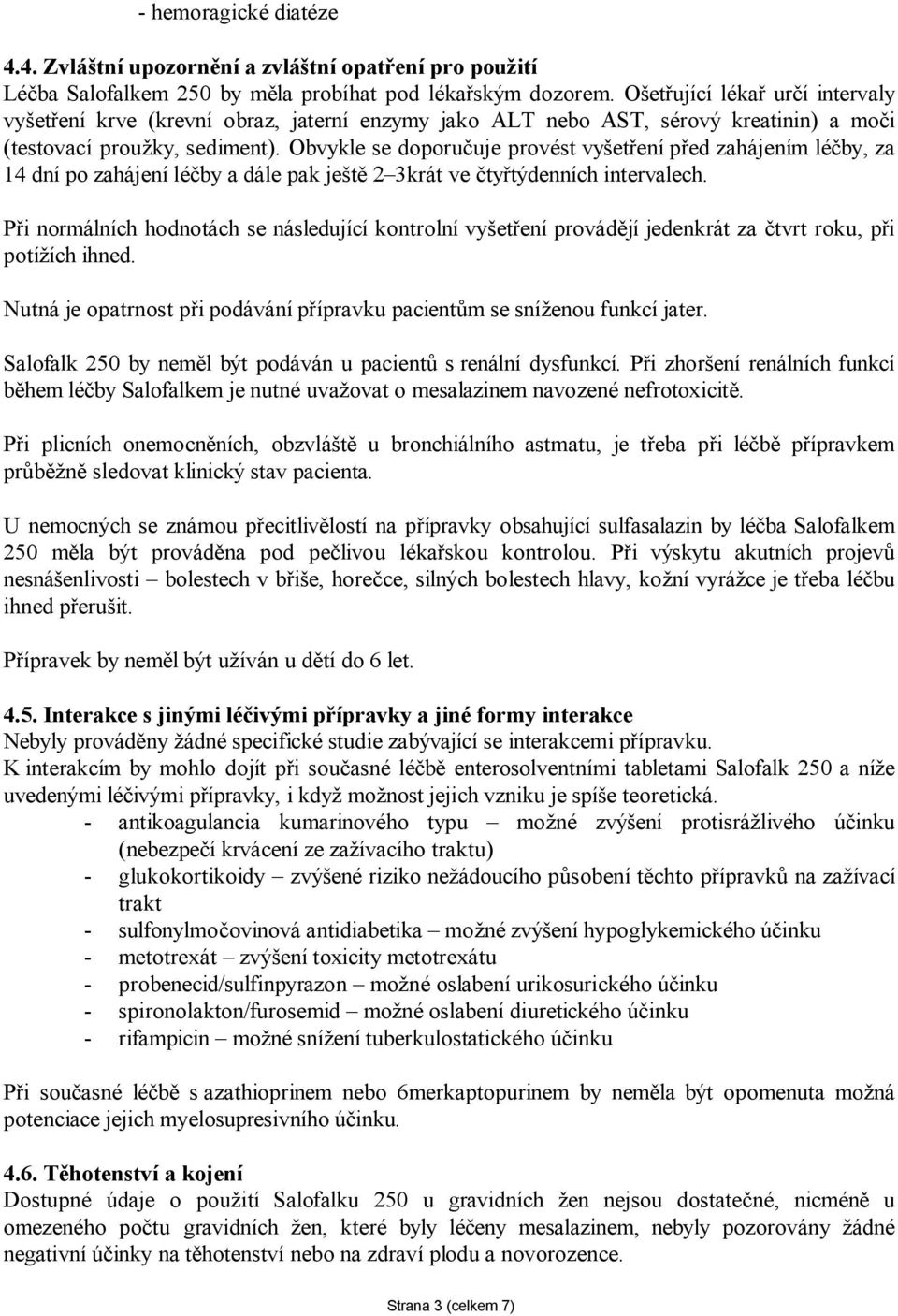 Obvykle se doporučuje provést vyšetření před zahájením léčby, za 14 dní po zahájení léčby a dále pak ještě 2 3krát ve čtyřtýdenních intervalech.