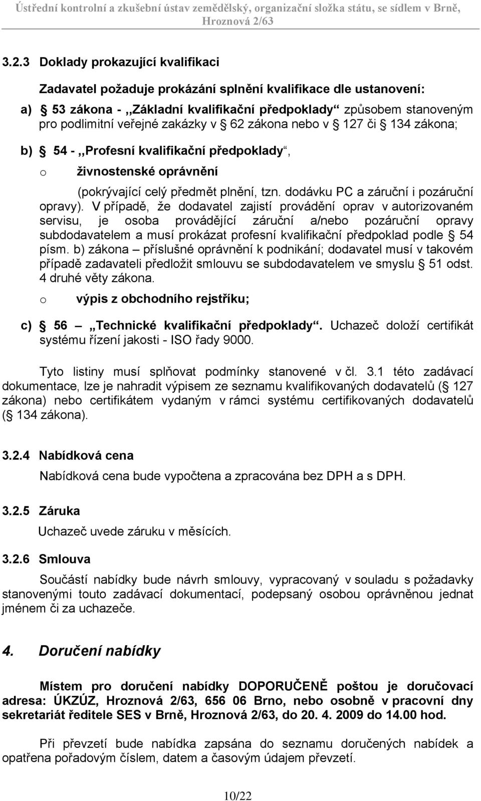 V případě, že dodavatel zajistí provádění oprav v autorizovaném servisu, je osoba provádějící záruční a/nebo pozáruční opravy subdodavatelem a musí prokázat profesní kvalifikační předpoklad podle 54