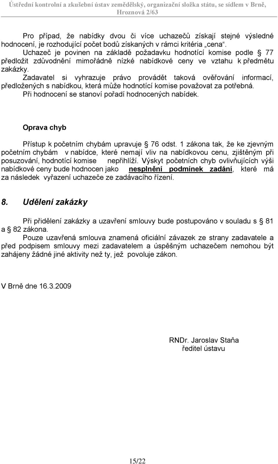 Zadavatel si vyhrazuje právo provádět taková ověřování informací, předložených s nabídkou, která může hodnotící komise považovat za potřebná. Při hodnocení se stanoví pořadí hodnocených nabídek.