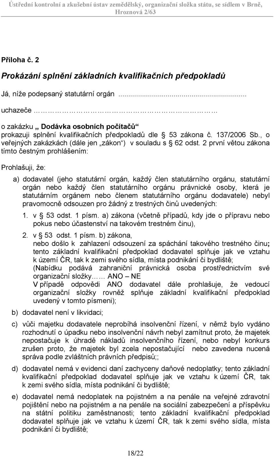 2 první větou zákona tímto čestným prohlášením: Prohlašuji, že: a) dodavatel (jeho statutární orgán, každý člen statutárního orgánu, statutární orgán nebo každý člen statutárního orgánu právnické