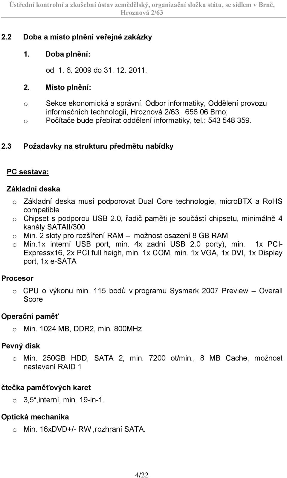 : 543 548 359. 2.3 Požadavky na strukturu předmětu nabídky PC sestava: Základní deska o Základní deska musí podporovat Dual Core technologie, microbtx a RoHS compatible o Chipset s podporou USB 2.