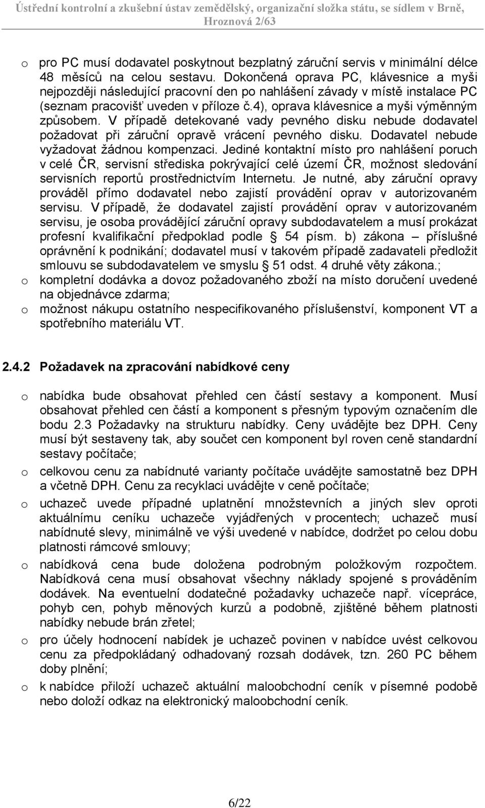 V případě detekované vady pevného disku nebude dodavatel požadovat při záruční opravě vrácení pevného disku. Dodavatel nebude vyžadovat žádnou kompenzaci.