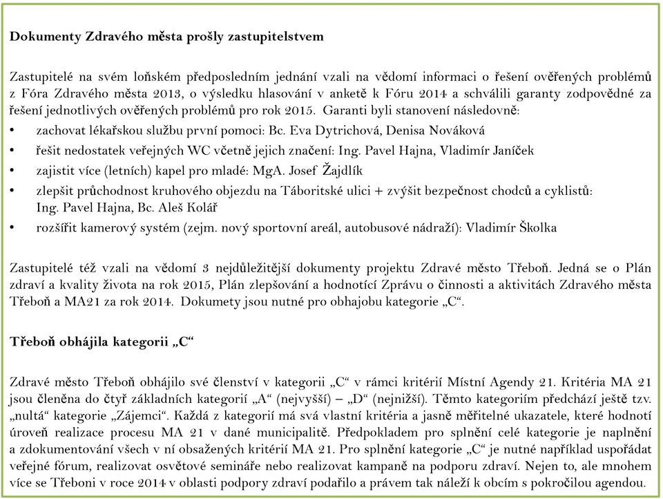 Eva Dytrichová, Denisa Nováková řešit nedostatek veřejných WC včetně jejich značení: Ing. Pavel Hajna, Vladimír Janíček zajistit více (letních) kapel pro mladé: MgA.