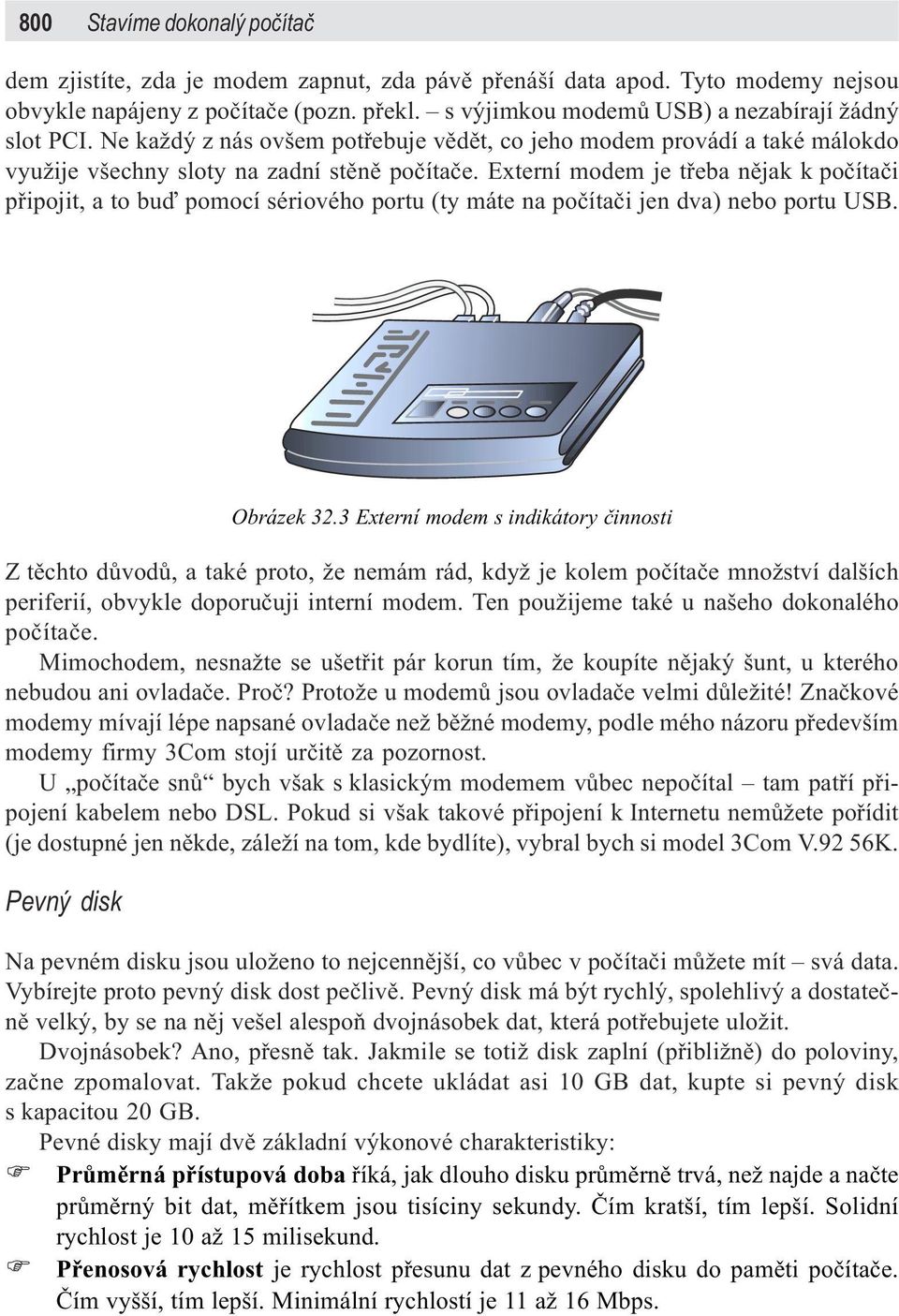 Externí modem je tøeba nìjak k poèítaèi pøipojit, a to buï pomocí sériového portu (ty máte na poèítaèi jen dva) nebo portu USB. Obrázek 32.