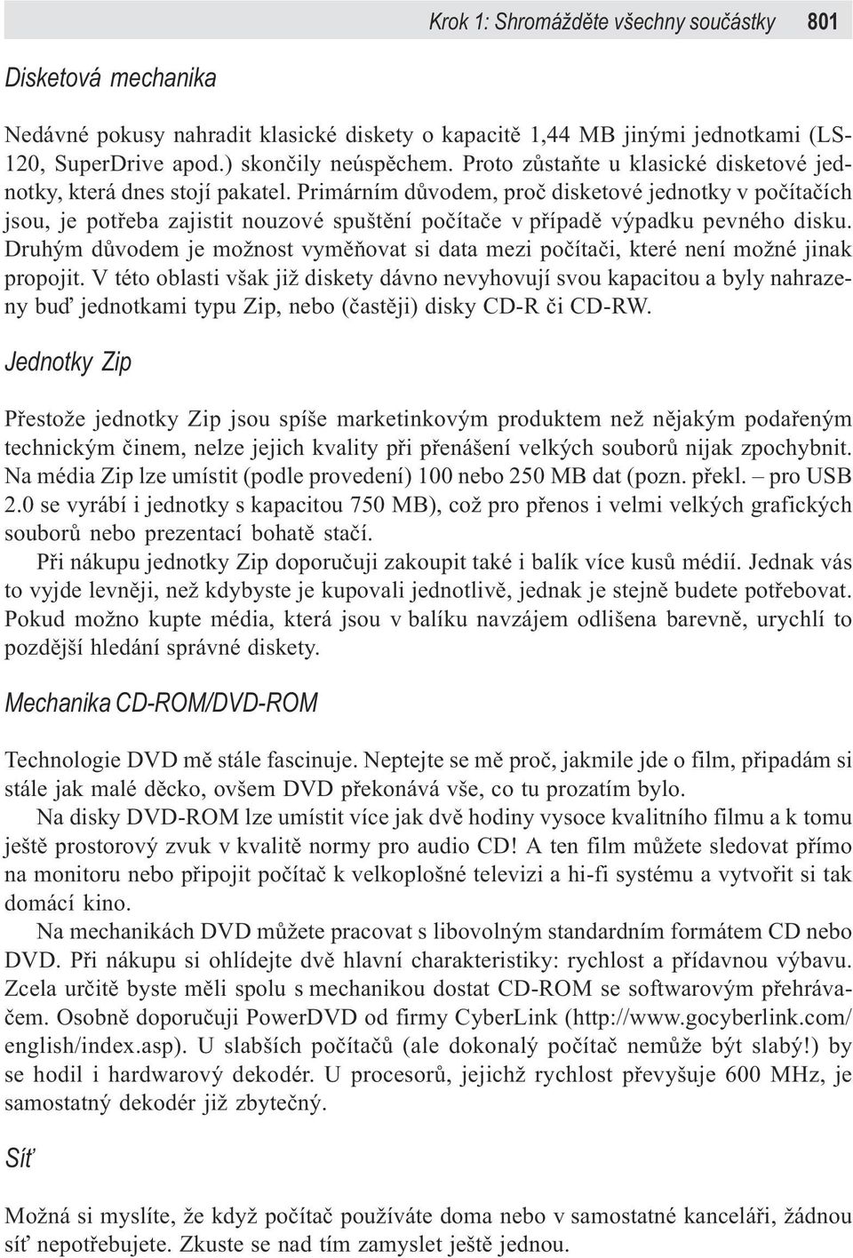 Primárním dùvodem, proè disketové jednotky v poèítaèích jsou, je potøeba zajistit nouzové spuštìní poèítaèe v pøípadì výpadku pevného disku.