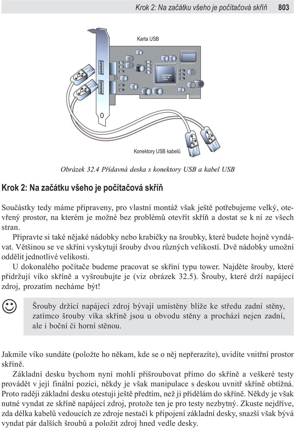 je možné bez problémù otevøít skøíò a dostat se k ní ze všech stran. Pøipravte si také nìjaké nádobky nebo krabièky na šroubky, které budete hojnì vyndávat.